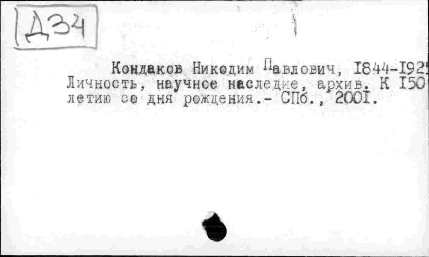 ﻿
Кондаков Никодим Павлович, 1844-192! Личность, научное наследие, архив. К 150 летаю со дня рождения.- СПб., 2001.